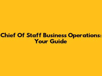 Chief Of Staff Business Operations: Your Guide