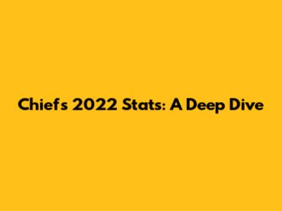 Chiefs 2022 Stats: A Deep Dive