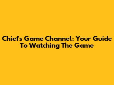 Chiefs Game Channel: Your Guide To Watching The Game