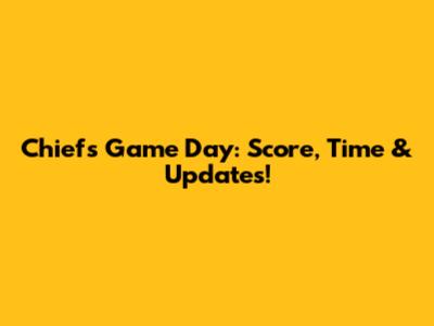 Chiefs Game Day: Score, Time & Updates!