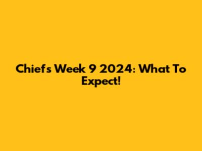Chiefs Week 9 2024: What To Expect!