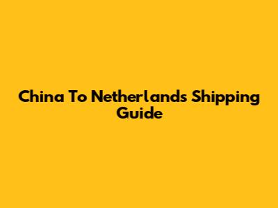 China To Netherlands Shipping Guide