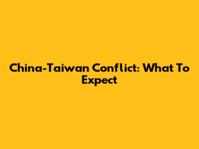 China-Taiwan Conflict: What To Expect