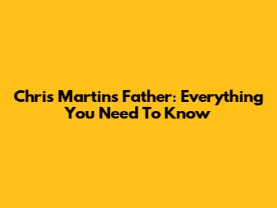 Chris Martin's Father: Everything You Need To Know