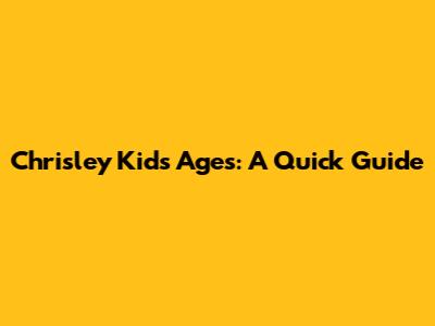 Chrisley Kids' Ages: A Quick Guide