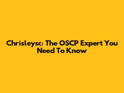 Chrisleysc: The OSCP Expert You Need To Know