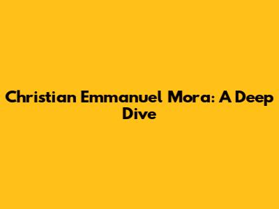 Christian Emmanuel Mora: A Deep Dive