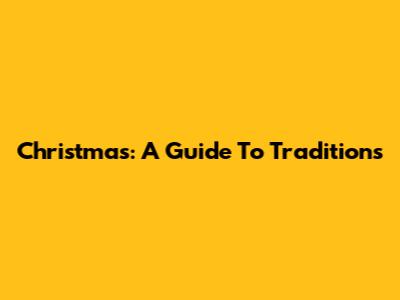 Christmas: A Guide To Traditions
