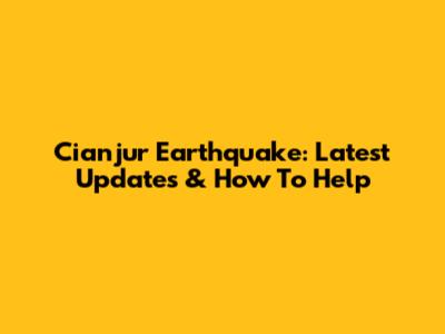 Cianjur Earthquake: Latest Updates & How To Help
