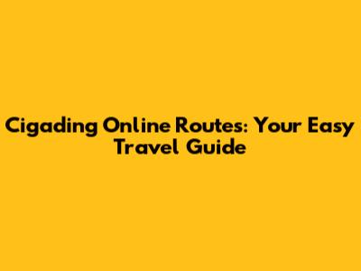 Cigading Online Routes: Your Easy Travel Guide