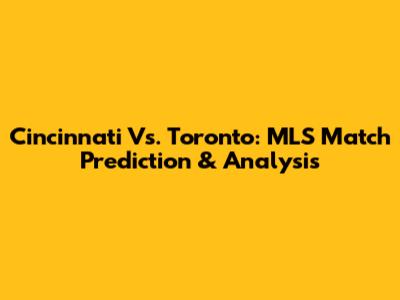 Cincinnati Vs. Toronto: MLS Match Prediction & Analysis