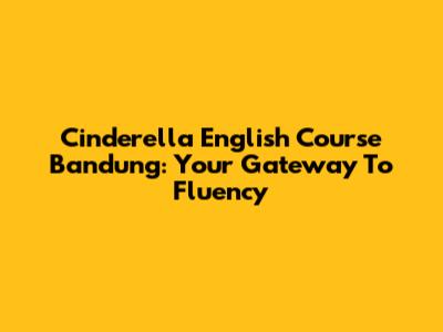 Cinderella English Course Bandung: Your Gateway To Fluency