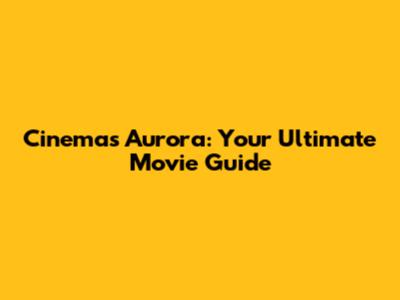 Cinemas Aurora: Your Ultimate Movie Guide