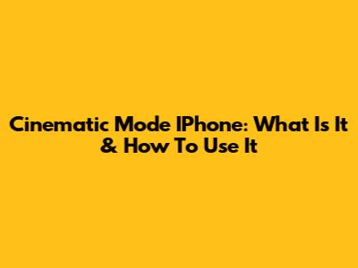Cinematic Mode IPhone: What Is It & How To Use It