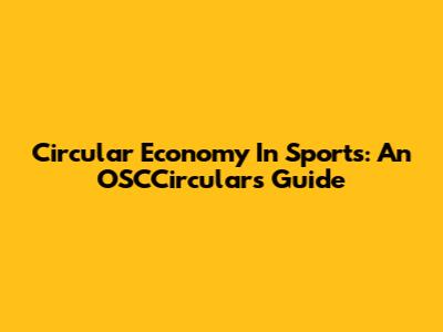 Circular Economy In Sports: An OSCCirculars Guide