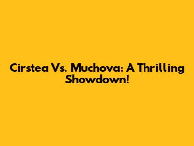 Cirstea Vs. Muchova: A Thrilling Showdown!