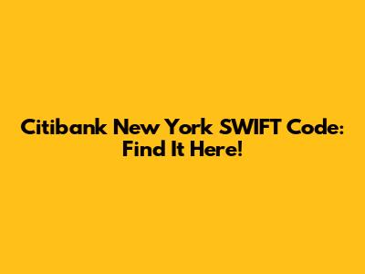 Citibank New York SWIFT Code: Find It Here!