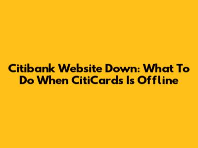 Citibank Website Down: What To Do When CitiCards Is Offline
