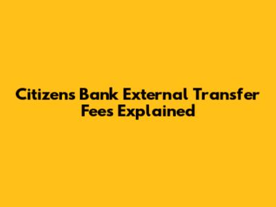 Citizens Bank External Transfer Fees Explained