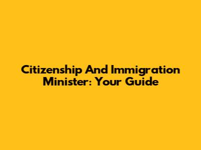 Citizenship And Immigration Minister: Your Guide