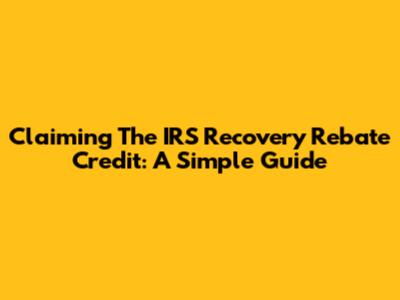 Claiming The IRS Recovery Rebate Credit: A Simple Guide