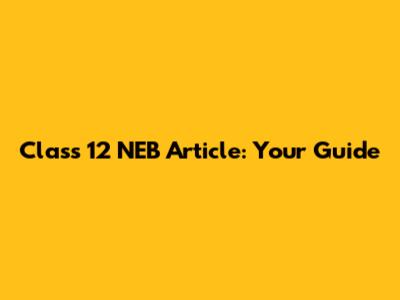 Class 12 NEB Article: Your Guide