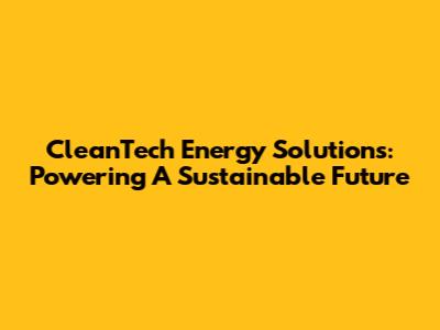 CleanTech Energy Solutions: Powering A Sustainable Future