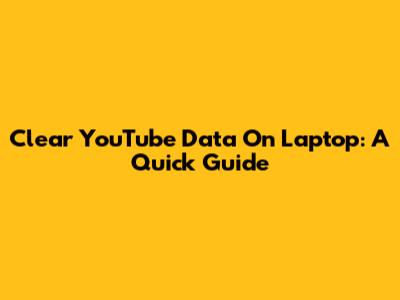 Clear YouTube Data On Laptop: A Quick Guide