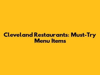 Cleveland Restaurants: Must-Try Menu Items
