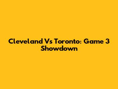 Cleveland Vs Toronto: Game 3 Showdown