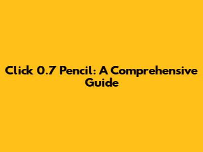 Click 0.7 Pencil: A Comprehensive Guide