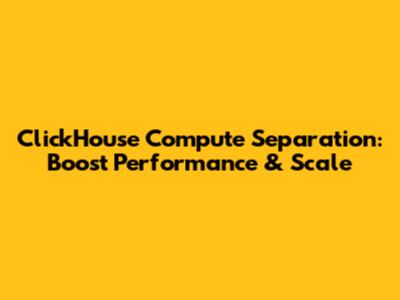 ClickHouse Compute Separation: Boost Performance & Scale