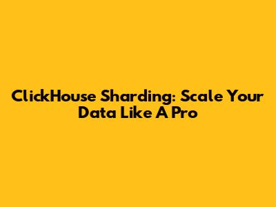 ClickHouse Sharding: Scale Your Data Like A Pro