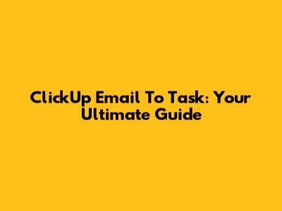ClickUp Email To Task: Your Ultimate Guide