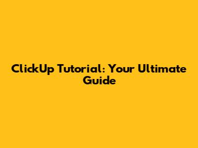 ClickUp Tutorial: Your Ultimate Guide