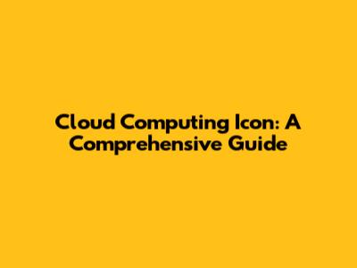 Cloud Computing Icon: A Comprehensive Guide