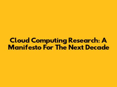 Cloud Computing Research: A Manifesto For The Next Decade