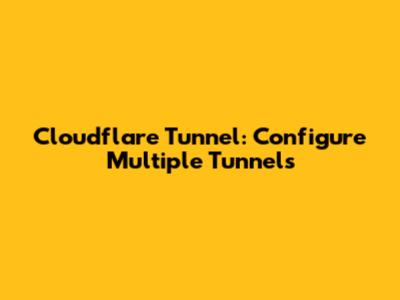 Cloudflare Tunnel: Configure Multiple Tunnels