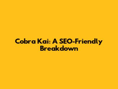 Cobra Kai: A SEO-Friendly Breakdown