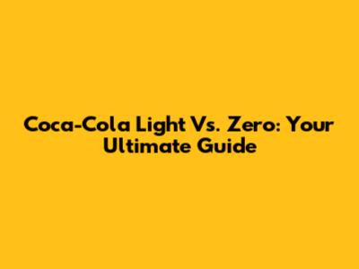 Coca-Cola Light Vs. Zero: Your Ultimate Guide