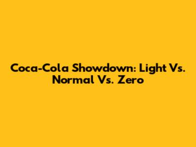 Coca-Cola Showdown: Light Vs. Normal Vs. Zero