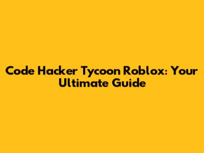 Code Hacker Tycoon Roblox: Your Ultimate Guide