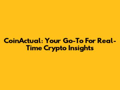 CoinActual: Your Go-To For Real-Time Crypto Insights