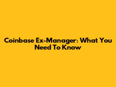Coinbase Ex-Manager: What You Need To Know
