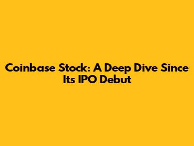 Coinbase Stock: A Deep Dive Since Its IPO Debut