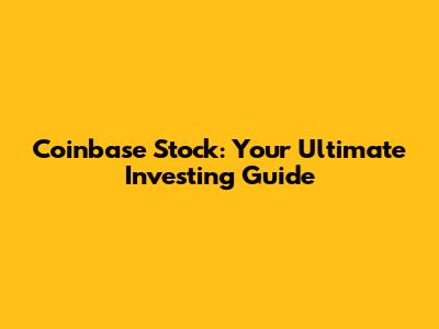 Coinbase Stock: Your Ultimate Investing Guide