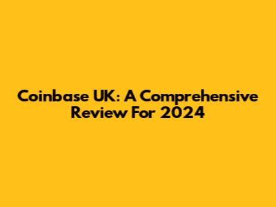 Coinbase UK: A Comprehensive Review For 2024