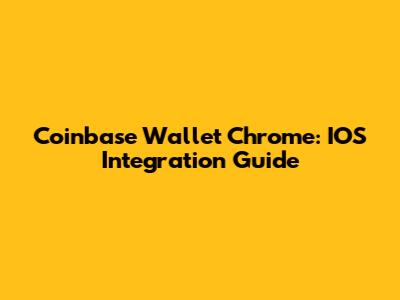 Coinbase Wallet Chrome: IOS Integration Guide