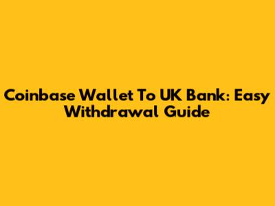 Coinbase Wallet To UK Bank: Easy Withdrawal Guide