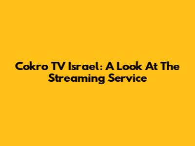 Cokro TV Israel: A Look At The Streaming Service